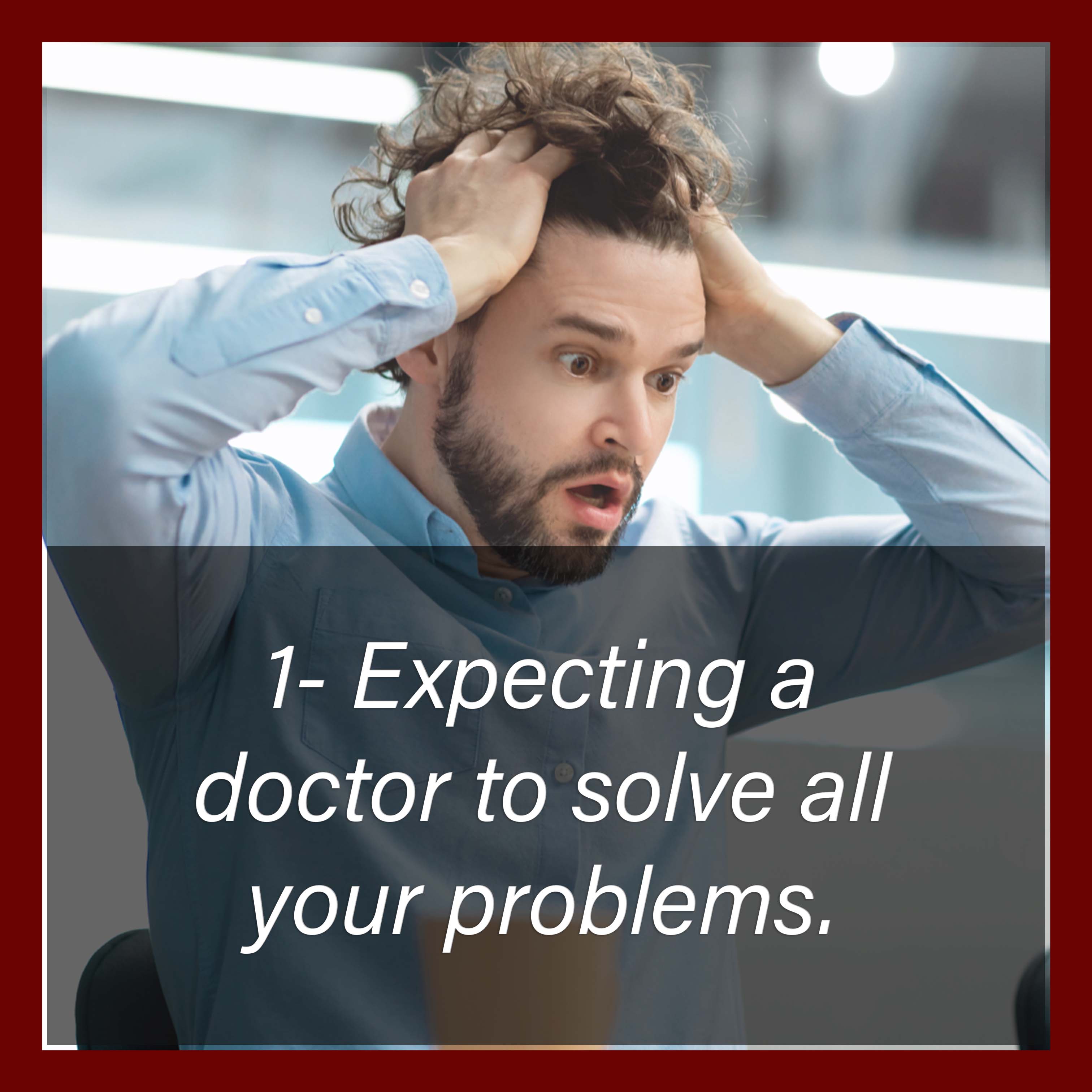 1 Expecting a doctor to solve all your health problems.